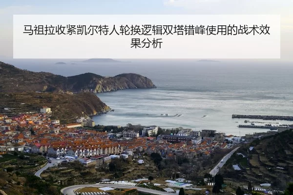 马祖拉收紧凯尔特人轮换逻辑双塔错峰使用的战术效果分析
