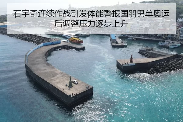 石宇奇连续作战引发体能警报国羽男单奥运后调整压力逐步上升