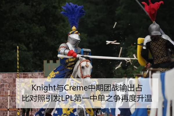 Knight与Creme中期团战输出占比对照引发LPL第一中单之争再度升温