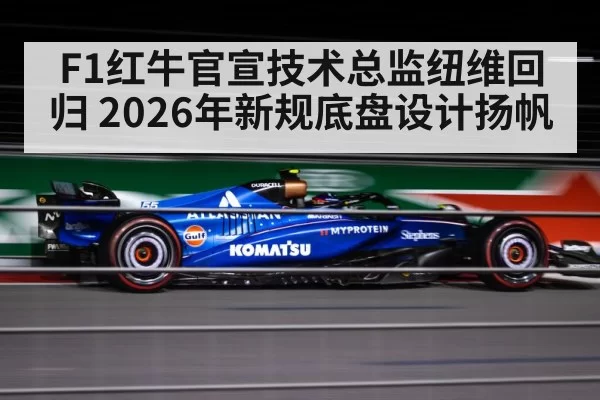F1红牛官宣技术总监纽维回归 2026年新规底盘设计扬帆