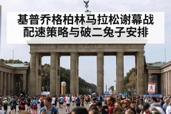基普乔格柏林马拉松谢幕战配速策略与破二兔子安排 - jiuyou